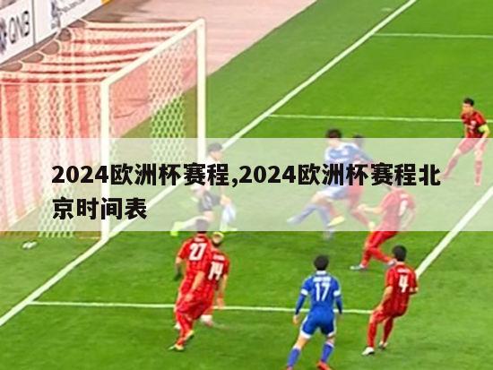 2024欧洲杯赛程,2024欧洲杯赛程北京时间表