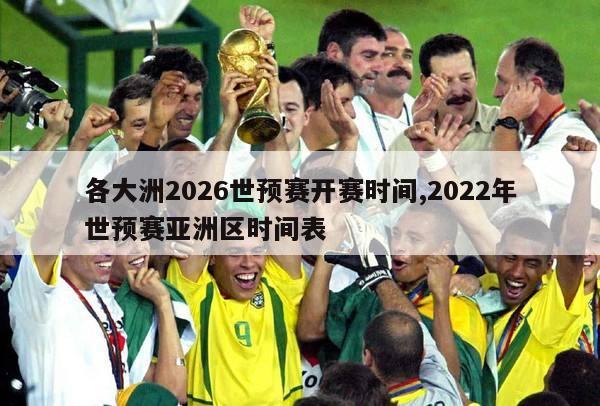 各大洲2026世预赛开赛时间,2022年世预赛亚洲区时间表