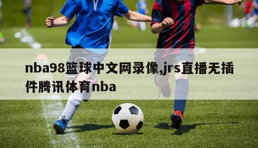 nba98篮球中文网录像,jrs直播无插件腾讯体育nba