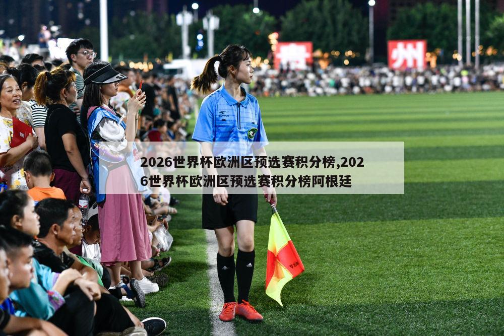 2026世界杯欧洲区预选赛积分榜,2026世界杯欧洲区预选赛积分榜阿根廷