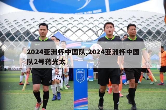 2024亚洲杯中国队,2024亚洲杯中国队2号蒋光太