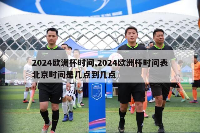 2024欧洲杯时间,2024欧洲杯时间表北京时间是几点到几点