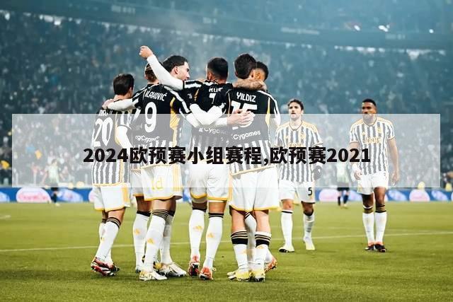 2024欧预赛小组赛程,欧预赛2021